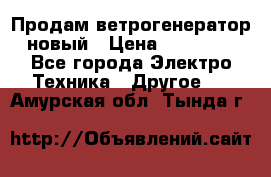 Продам ветрогенератор новый › Цена ­ 25 000 - Все города Электро-Техника » Другое   . Амурская обл.,Тында г.